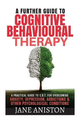 Cognitive Behavioural Therapy (CBT): A Further Guide To Cognitive Behavioral Therapy - A Practical Guide To CBT For Overcoming Anxiety, Depression, Ad by Aniston, Jane