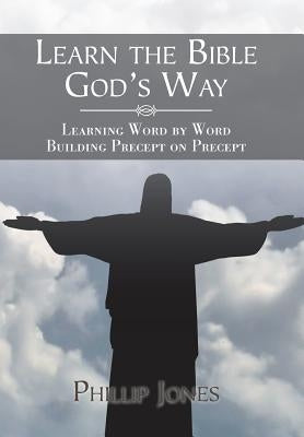 Learn the Bible God'S Way: Learning Word by Word, Building Precept on Precept by Jones, Phillip