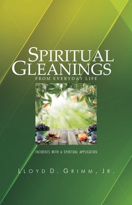 Spiritual Gleanings from Everyday Life: Incidents with a Spiritual Application by Grimm, Lloyd D., Jr.