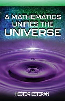 A Mathematics Unifies the Universe by Estepan, Hector