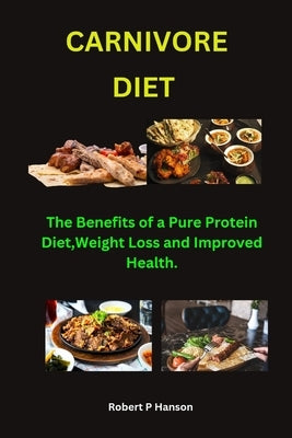 Carnivore Diet.: The Benefits of a Pure Protein Diet: Weight Loss and Improved Health. by Hanson, Robert P.