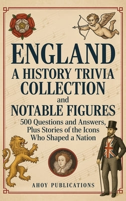 England: A History Trivia Collection and Notable Figures - 500 Questions and Answers, Plus Stories of the Icons Who Shaped a Nation by Publications, Ahoy