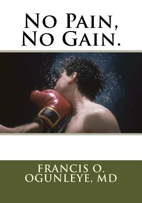 No Pain, No Gain. by Ogunleye, Francis O.