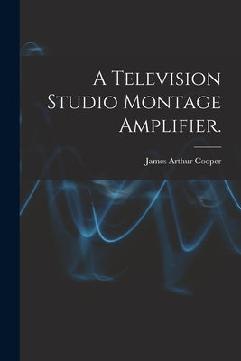 A Television Studio Montage Amplifier. by Cooper, James Arthur