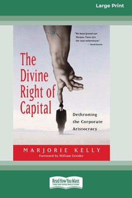 The Divine Right of Capital: Dethroning the Corporate Aristocracy [16 Pt Large Print Edition] by Kelly, Marjorie