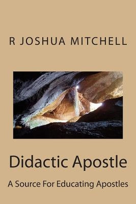 Didactic Apostle: A Source For Educating Apostles by Mitchell, R. Joshua