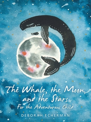 The Whale, the Moon, and the Stars: For the Adventurous Child by Echerman, Deborah