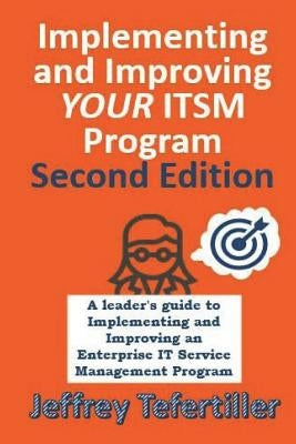 Implementing and Improving ITSM: A leader's guide to implementing and improving Enterprise IT Service Management - Second Edition - Full Color by Tefertiller, Jeffrey