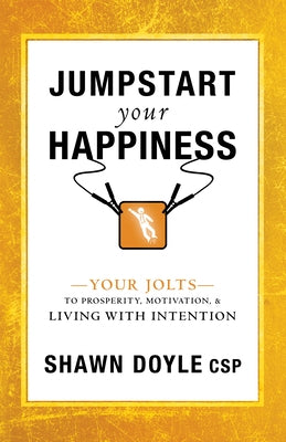 Jumpstart Your Happiness: Your Jolts to Prosperity, Motivation, & Living with Intention by Doyle, Shawn