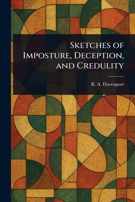 Sketches of Imposture, Deception, and Credulity by Davenport, R. a. (Richard Alfred)