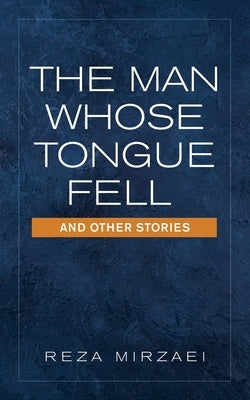 The Man Whose Tongue Fell and Other Stories by Mirzaei, Reza