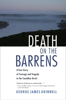 Death on the Barrens: A True Story of Courage and Tragedy in the Canadian Arctic by Grinnell, George James