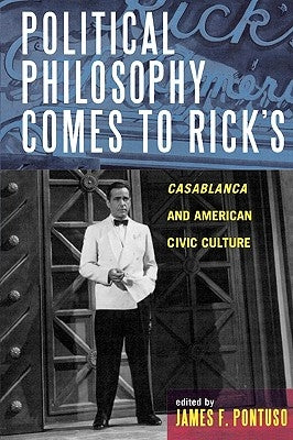 Political Philosophy Comes to Rick's: Casablanca and American Civic Culture by Pontuso, James F.