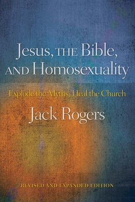 Jesus, the Bible, and Homosexuality: Explode the Myths, Heal the Church (Revised, Expanded) by Rogers, Jack
