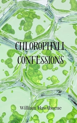 Chlorophyll Confessions by Hawthorne, William
