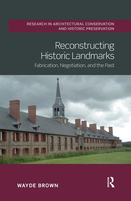 Reconstructing Historic Landmarks: Fabrication, Negotiation, and the Past by Brown, Wayde