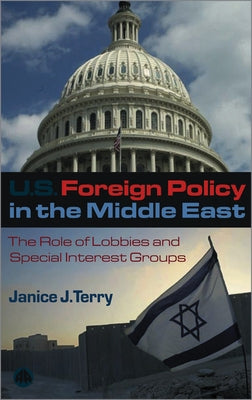 U.S. Foreign Policy in the Middle East: The Role of Lobbies and Special Interest Groups by Terry, Janice