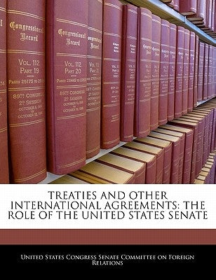Treaties and Other International Agreements: The Role of the United States Senate by United States Congress Senate Committee