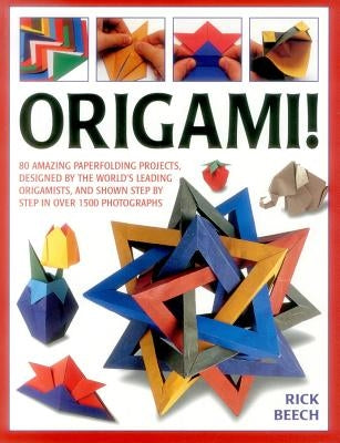 Origami!: 80 Amazing Paperfolding Projects, Designed by the World's Leading Origamists, and Shown Step by Step in Over 1500 Phot by Beech, Rick