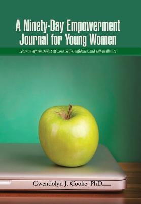 A Ninety-Day Empowerment Journal for Young Women: Learn to Affirm Daily Self-Love, Self-Confidence, and Self-Brilliance by Cooke, Gwendolyn J.