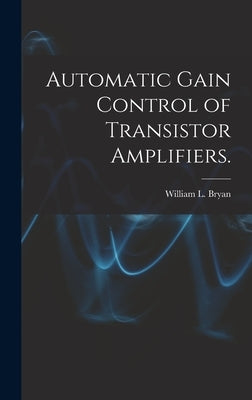 Automatic Gain Control of Transistor Amplifiers. by Bryan, William L.