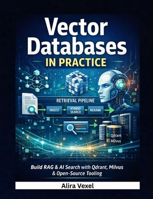 Vector Databases in Practice: Build RAG & AI Search with Qdrant, Milvus & Open-Source Tooling by Vexel, Alira