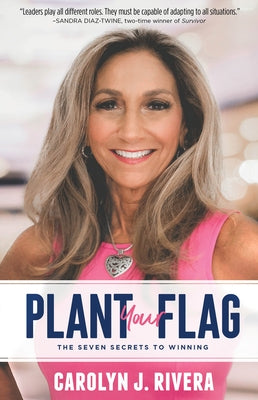 Plant Your Flag: The Seven Secrets to Winning by Rivera, Carolyn J.