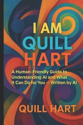 I Am Quill Hart: A Human-Friendly Guide to Understanding AI - Written by AI by Arrivata, Donna