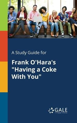 A Study Guide for Frank O'Hara's Having a Coke With You by Gale, Cengage Learning