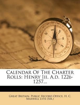 Calendar Of The Charter Rolls: Henry Iii. A.d. 1226-1257... by Great Britain Public Record Office