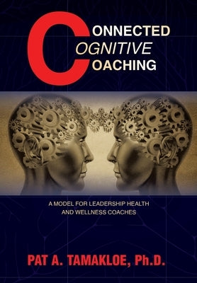 Connected Cognitive Coaching: A Model for Leadership Health and Wellness Coaches by Tamakloe, Pat A.