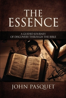 The Essence: A Guided Journey of Discovery through the Bible by Pasquet, John