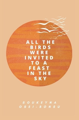 All the Birds Were Invited to a Feast in the Sky by Osei-Bonsu, Soukeyna