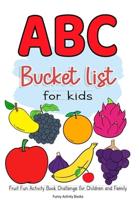 ABC Bucket List For Kids: Fruit Fun Activity Book Challenge for Children and Family by Books, Funny Activity