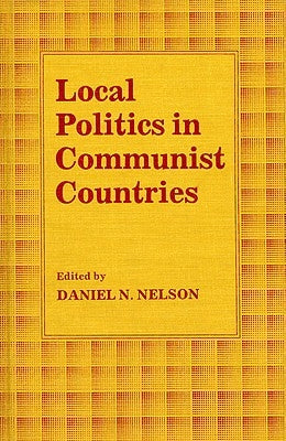 Local Politics in Communist Countries by Nelson, Daniel N.