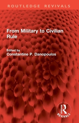 From Military to Civilian Rule by Danopoulos, Constantine P.