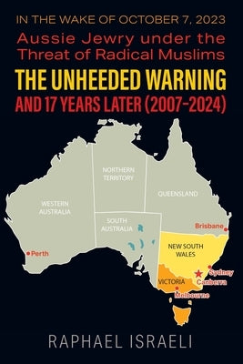 The Unheeded Warning and 17 Years Later (2007-2024): In the Wake of October 7, 2023: Aussie Jewry under the Threat of Radical Muslims by Israeli, Raphael