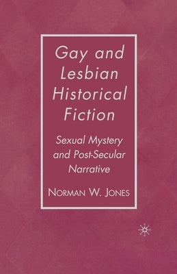 Gay and Lesbian Historical Fiction: Sexual Mystery and Post-Secular Narrative by Jones, N.
