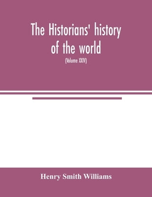 The historians' history of the world; a comprehensive narrative of the rise and development of nations as recorded by over two thousand of the great w by Smith Williams, Henry