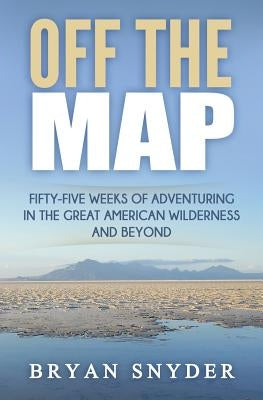 Off The Map: Fifty-Five Weeks of Adventuring in the Great American Wilderness and Beyond by Snyder, Bryan