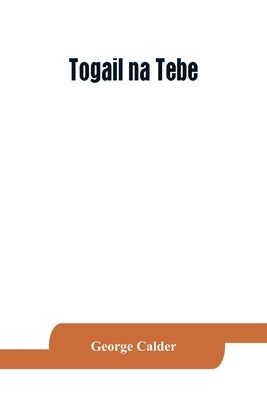 Togail na Tebe; the Thebaid of Statius. The Irish text edited from two mss. with introduction, translation, vocabulary and notes by Calder, George
