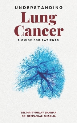 Understanding Lung Cancer: A Guide for Patients by Sharma, Deepanjali
