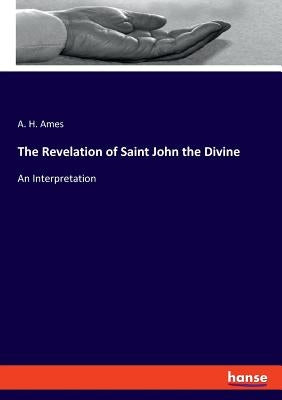 The Revelation of Saint John the Divine: An Interpretation by Ames, A. H.