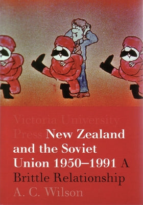 New Zealand and the Soviet Union 1950-1991: A Brittle Relationship by Wilson, A. C.