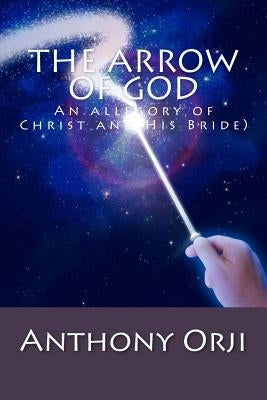 The Arrow of God: An allegory of Christ and His Bride) by Orji, Anthony