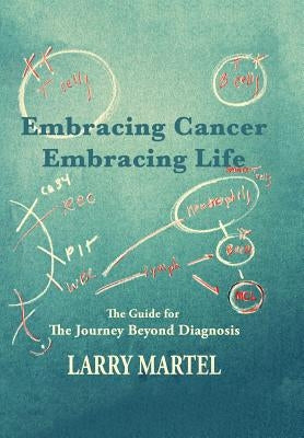 Embracing Cancer--Embracing Life: The Guide for the Journey beyond Diagnosis by Martel, Larry