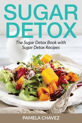 Sugar Detox: The Sugar Detox Book with Sugar Detox Recipes by Chavez, Pamela