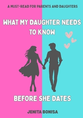 What My Daughter Needs to Know Before She Dates by Bonisa, Jenita E.