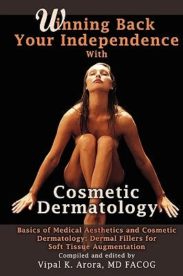 Winning Back Your Independence with Cosmetic Dermatology - Basics of Medical Aesthetics and Cosmetic Dermatology: Dermal Fillers for Soft Tissue Augme by Arora, Vipal