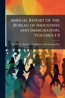 Annual Report of the Bureau of Industries and Immigration, Volumes 1-5 by New York (State) Bureau of Industrie